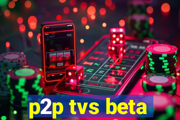 p2p tvs beta